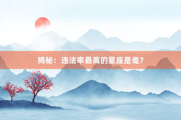 揭秘：违法率最高的星座是谁？