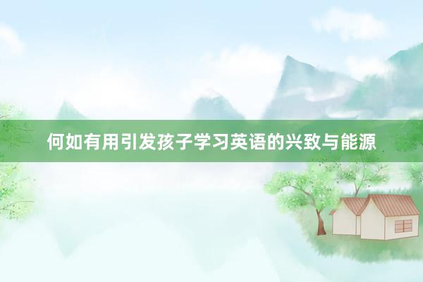 何如有用引发孩子学习英语的兴致与能源